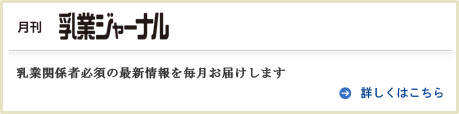 月刊乳業ジャーナル　乳業関係者必須の最新情報を毎月お届けします　詳しくはこちら